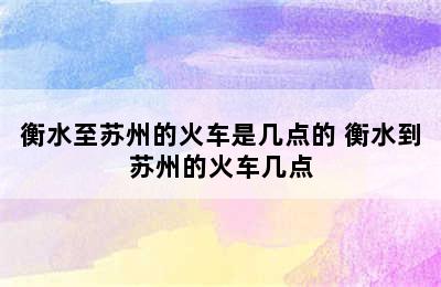 衡水至苏州的火车是几点的 衡水到苏州的火车几点